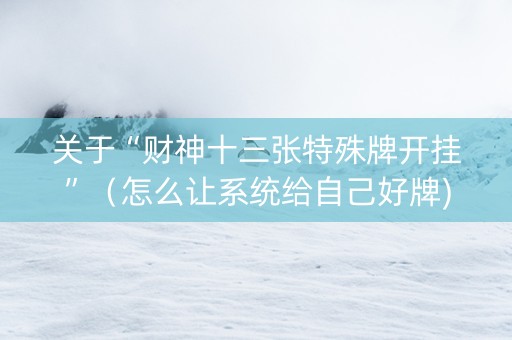 关于“财神十三张特殊牌开挂”（怎么让系统给自己好牌)