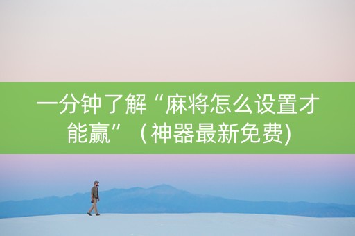 一分钟了解“麻将怎么设置才能赢”（神器最新免费)