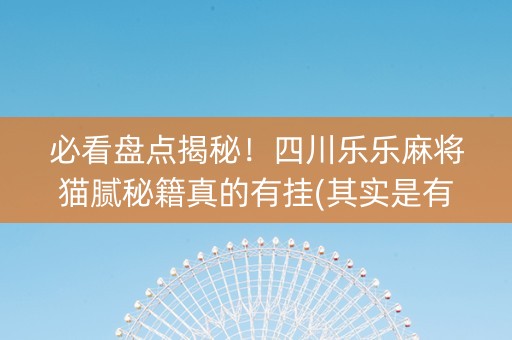 必看盘点揭秘！四川乐乐麻将猫腻秘籍真的有挂(其实是有挂的)
