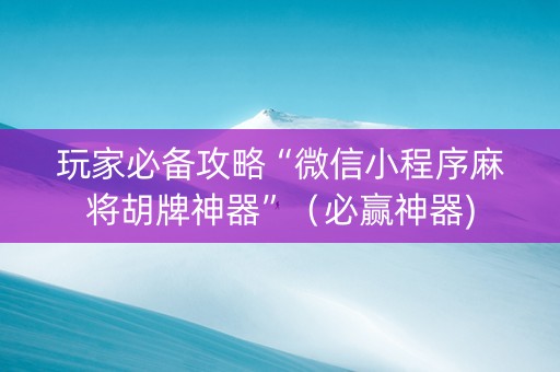 玩家必备攻略“微信小程序麻将胡牌神器”（必赢神器)