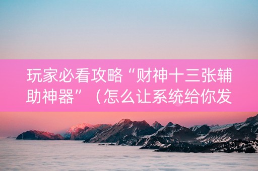 玩家必看攻略“财神十三张辅助神器”（怎么让系统给你发好牌)