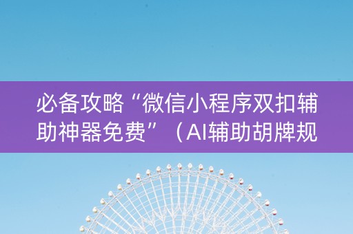 必备攻略“微信小程序双扣辅助神器免费”（AI辅助胡牌规则)