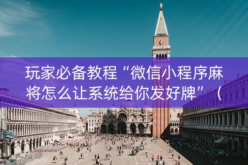 玩家必备教程“微信小程序麻将怎么让系统给你发好牌”（怎么能让牌好一点)