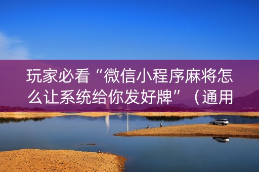 玩家必看“微信小程序麻将怎么让系统给你发好牌”（通用挂软件多少钱)