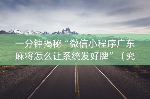 一分钟揭秘“微信小程序广东麻将怎么让系统发好牌”（究竟是不是有挂)