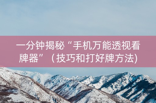 一分钟揭秘“手机万能透视看牌器”（技巧和打好牌方法)