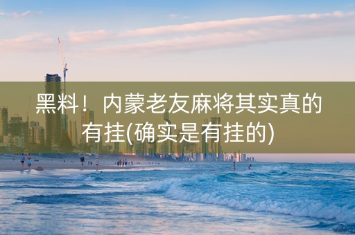 黑料！内蒙老友麻将其实真的有挂(确实是有挂的)