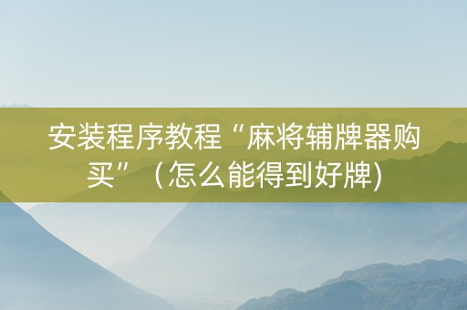 安装程序教程“麻将辅牌器购买”（怎么能得到好牌)