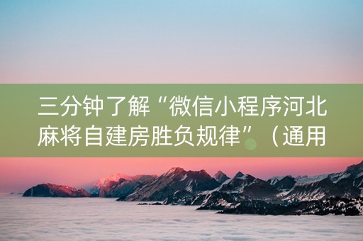 三分钟了解“微信小程序河北麻将自建房胜负规律”（通用挂软件多少钱)