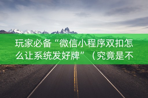 玩家必备“微信小程序双扣怎么让系统发好牌”（究竟是不是有挂)
