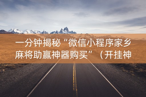 一分钟揭秘“微信小程序家乡麻将助赢神器购买”（开挂神器下载)