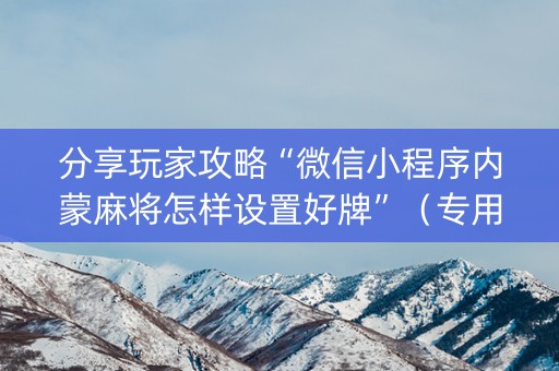 分享玩家攻略“微信小程序内蒙麻将怎样设置好牌”（专用神器下载)