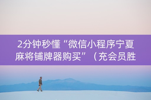 2分钟秒懂“微信小程序宁夏麻将铺牌器购买”（充会员胜率高)