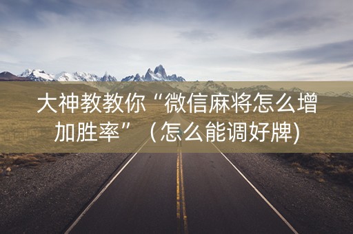 大神教教你“微信麻将怎么增加胜率”（怎么能调好牌)