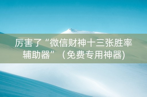 厉害了“微信财神十三张胜率辅助器”（免费专用神器)