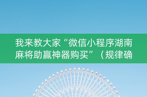 我来教大家“微信小程序湖南麻将助赢神器购买”（规律确实有挂)