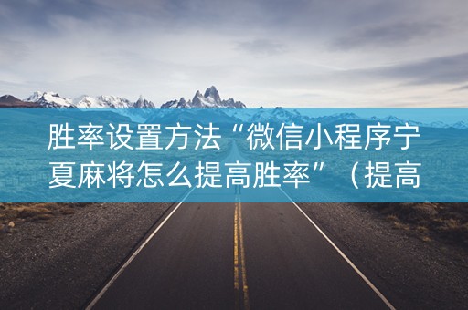 胜率设置方法“微信小程序宁夏麻将怎么提高胜率”（提高胜率软件)