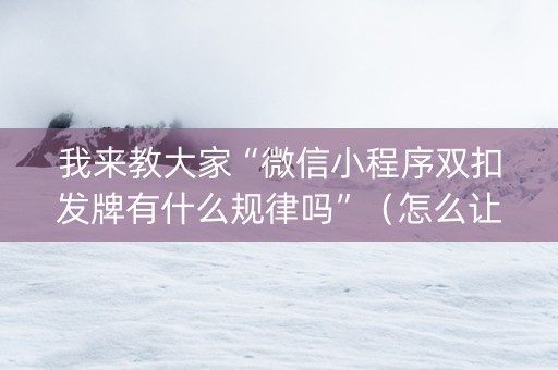 我来教大家“微信小程序双扣发牌有什么规律吗”（怎么让系统给你发好牌)