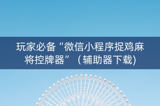 玩家必备“微信小程序捉鸡麻将控牌器”（辅助器下载)