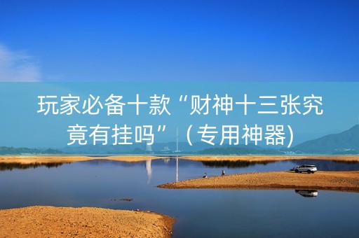 玩家必备十款“财神十三张究竟有挂吗”（专用神器)