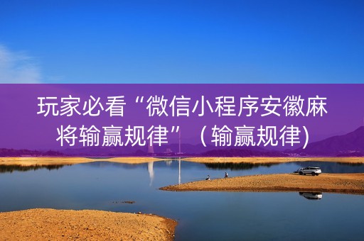 玩家必看“微信小程序安徽麻将输赢规律”（输赢规律)