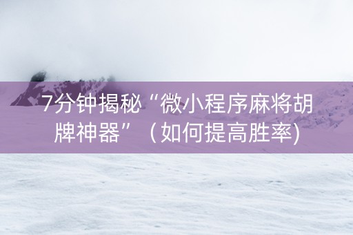 7分钟揭秘“微小程序麻将胡牌神器”（如何提高胜率)