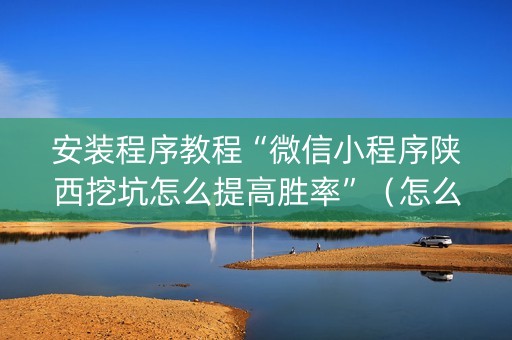 安装程序教程“微信小程序陕西挖坑怎么提高胜率”（怎么才会赢)