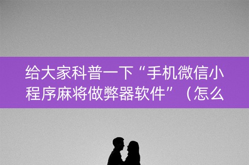 给大家科普一下“手机微信小程序麻将做弊器软件”（怎么让系统给你发好牌)
