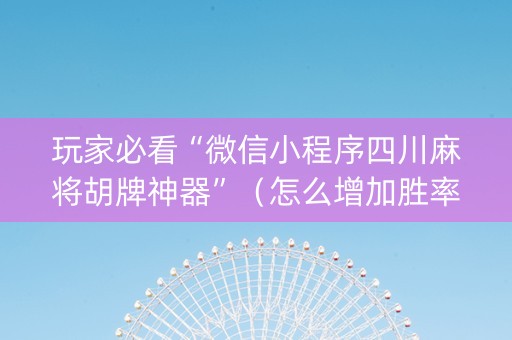 玩家必看“微信小程序四川麻将胡牌神器”（怎么增加胜率)