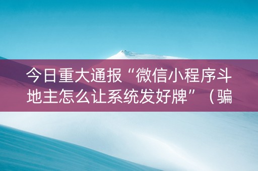 今日重大通报“微信小程序斗地主怎么让系统发好牌”（骗局大揭秘)