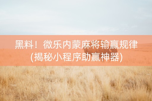 黑料！微乐内蒙麻将输赢规律(揭秘小程序助赢神器)