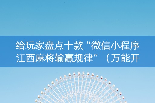 给玩家盘点十款“微信小程序江西麻将输赢规律”（万能开挂器)