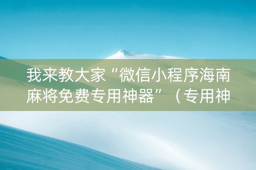 我来教大家“微信小程序海南麻将免费专用神器”（专用神器下载)