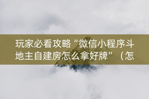 玩家必看攻略“微信小程序斗地主自建房怎么拿好牌”（怎么提高胜率)