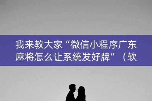 我来教大家“微信小程序广东麻将怎么让系统发好牌”（软挂神器)