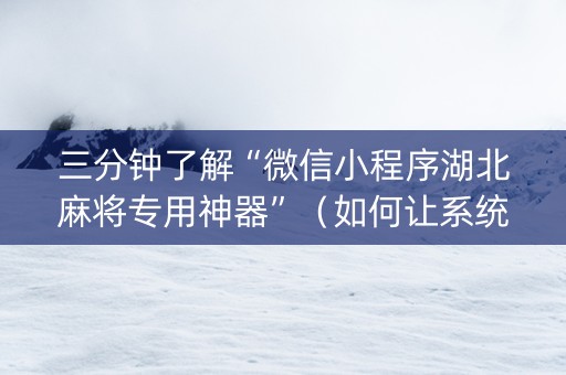 三分钟了解“微信小程序湖北麻将专用神器”（如何让系统发好牌)