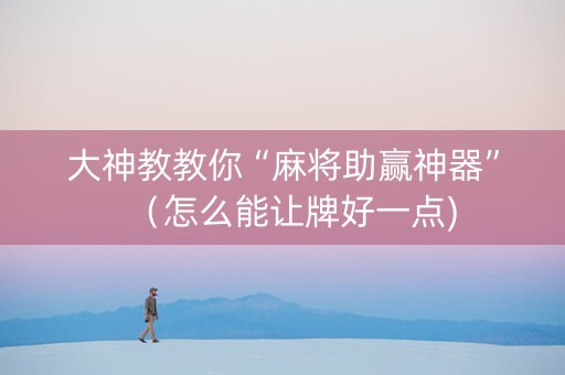 大神教教你“麻将助赢神器”（怎么能让牌好一点)