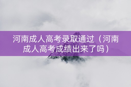 河南成人高考录取通过（河南成人高考成绩出来了吗）