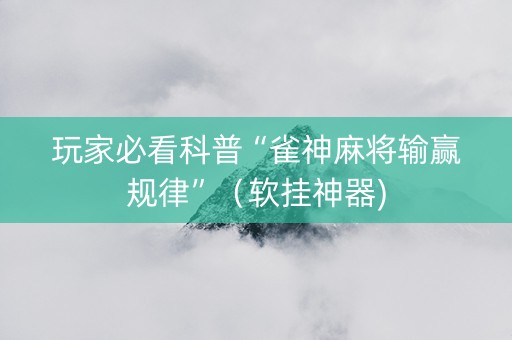 玩家必看科普“雀神麻将输赢规律”（软挂神器)
