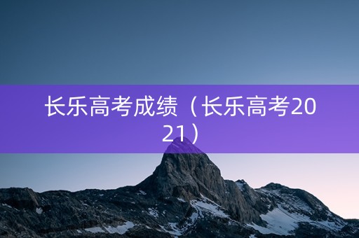 长乐高考成绩（长乐高考2021）