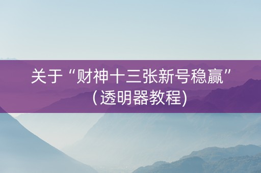 关于“财神十三张新号稳赢”（透明器教程)