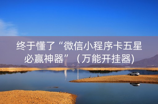 终于懂了“微信小程序卡五星必赢神器”（万能开挂器)