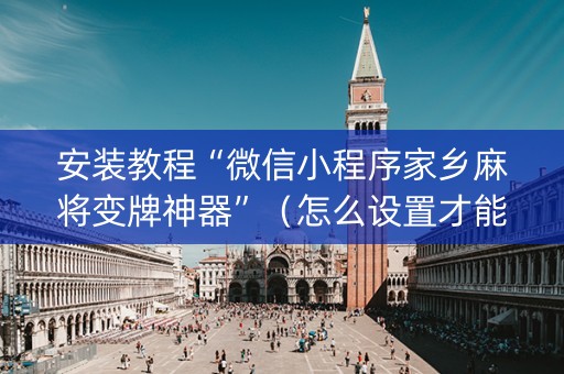 安装教程“微信小程序家乡麻将变牌神器”（怎么设置才能赢)