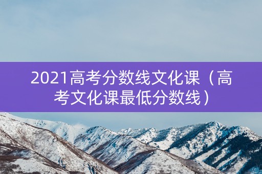 2021高考分数线文化课（高考文化课最低分数线）