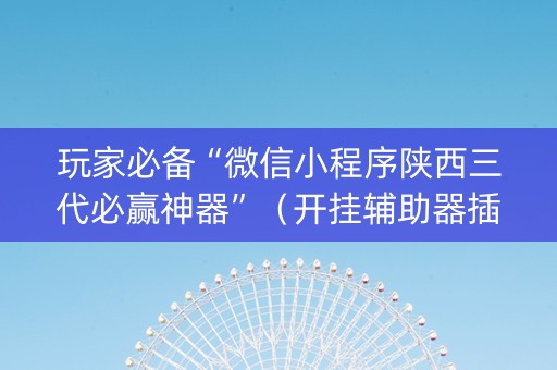 玩家必备“微信小程序陕西三代必赢神器”（开挂辅助器插件)
