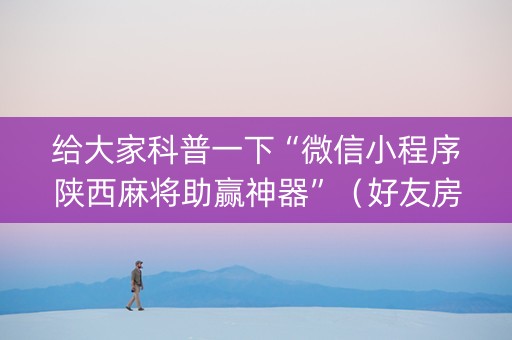 给大家科普一下“微信小程序陕西麻将助赢神器”（好友房怎么才能赢)