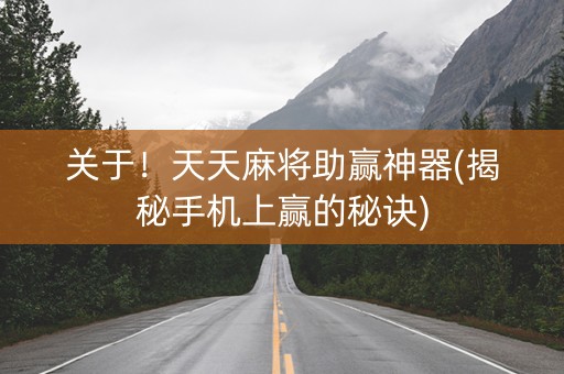 关于！天天麻将助赢神器(揭秘手机上赢的秘诀)