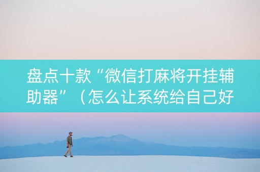 盘点十款“微信打麻将开挂辅助器”（怎么让系统给自己好牌)