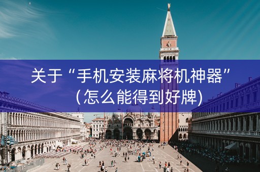 关于“手机安装麻将机神器”（怎么能得到好牌)