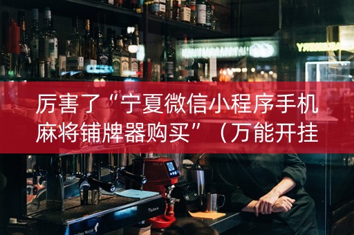 厉害了“宁夏微信小程序手机麻将铺牌器购买”（万能开挂神器)